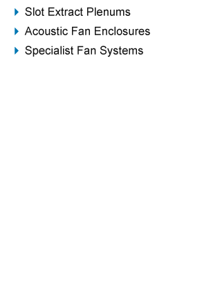 slot extract plenums, acoustic fan enclosures, specialist fan systems